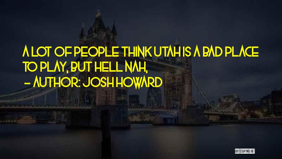 Josh Howard Quotes: A Lot Of People Think Utah Is A Bad Place To Play, But Hell Nah,