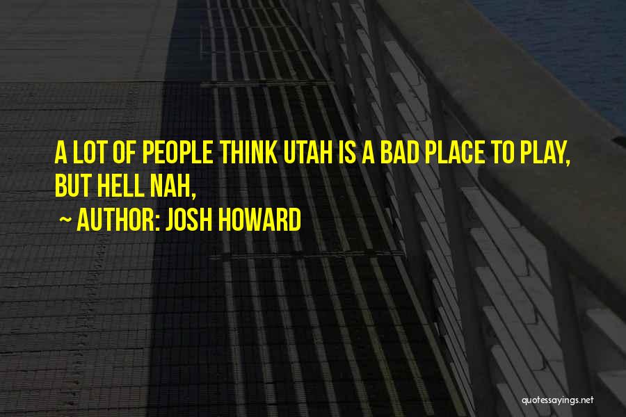 Josh Howard Quotes: A Lot Of People Think Utah Is A Bad Place To Play, But Hell Nah,