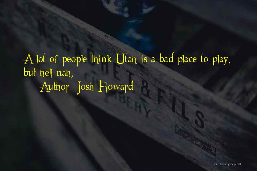 Josh Howard Quotes: A Lot Of People Think Utah Is A Bad Place To Play, But Hell Nah,