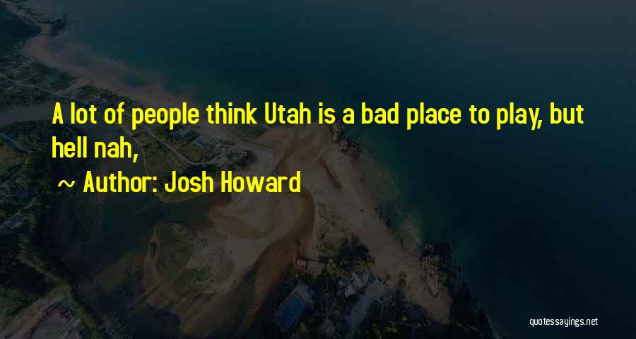 Josh Howard Quotes: A Lot Of People Think Utah Is A Bad Place To Play, But Hell Nah,