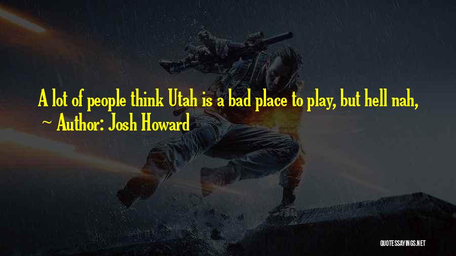 Josh Howard Quotes: A Lot Of People Think Utah Is A Bad Place To Play, But Hell Nah,