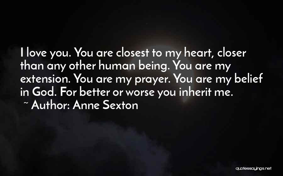 Anne Sexton Quotes: I Love You. You Are Closest To My Heart, Closer Than Any Other Human Being. You Are My Extension. You