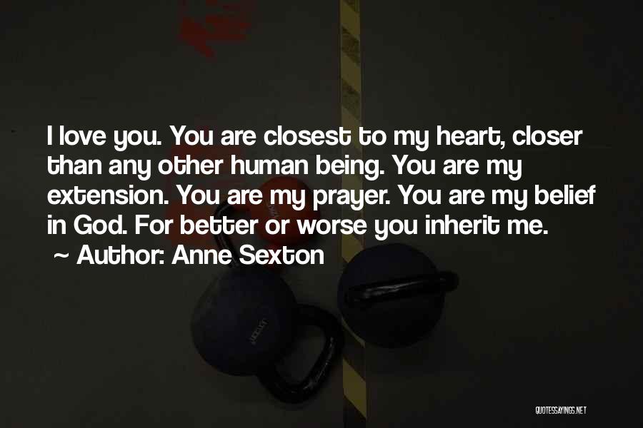 Anne Sexton Quotes: I Love You. You Are Closest To My Heart, Closer Than Any Other Human Being. You Are My Extension. You