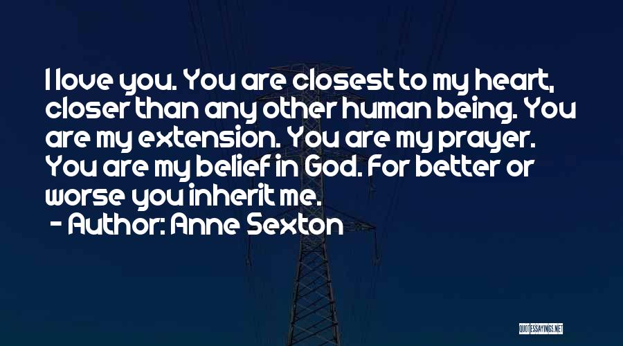 Anne Sexton Quotes: I Love You. You Are Closest To My Heart, Closer Than Any Other Human Being. You Are My Extension. You