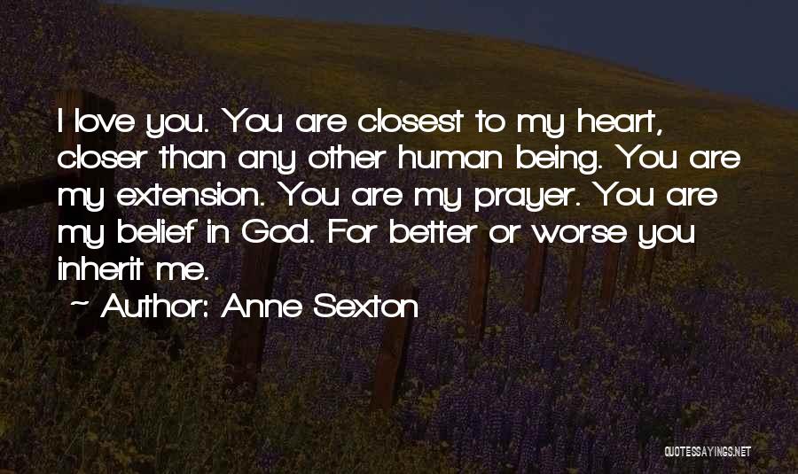 Anne Sexton Quotes: I Love You. You Are Closest To My Heart, Closer Than Any Other Human Being. You Are My Extension. You