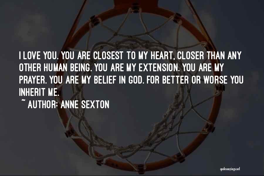Anne Sexton Quotes: I Love You. You Are Closest To My Heart, Closer Than Any Other Human Being. You Are My Extension. You