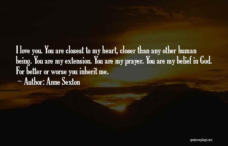 Anne Sexton Quotes: I Love You. You Are Closest To My Heart, Closer Than Any Other Human Being. You Are My Extension. You
