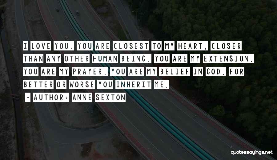 Anne Sexton Quotes: I Love You. You Are Closest To My Heart, Closer Than Any Other Human Being. You Are My Extension. You