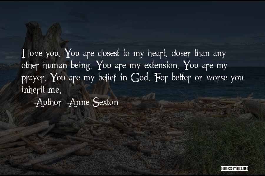 Anne Sexton Quotes: I Love You. You Are Closest To My Heart, Closer Than Any Other Human Being. You Are My Extension. You