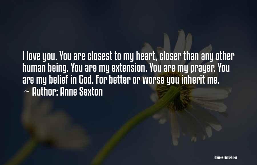 Anne Sexton Quotes: I Love You. You Are Closest To My Heart, Closer Than Any Other Human Being. You Are My Extension. You