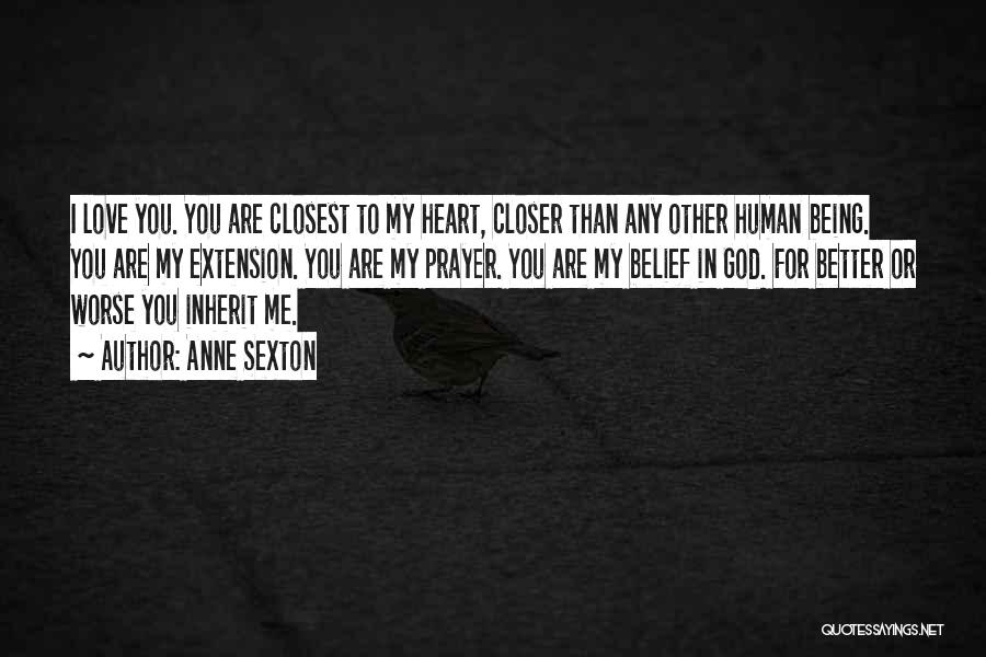 Anne Sexton Quotes: I Love You. You Are Closest To My Heart, Closer Than Any Other Human Being. You Are My Extension. You