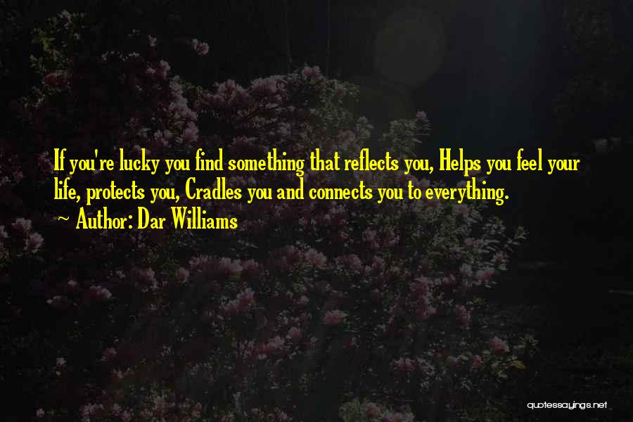 Dar Williams Quotes: If You're Lucky You Find Something That Reflects You, Helps You Feel Your Life, Protects You, Cradles You And Connects