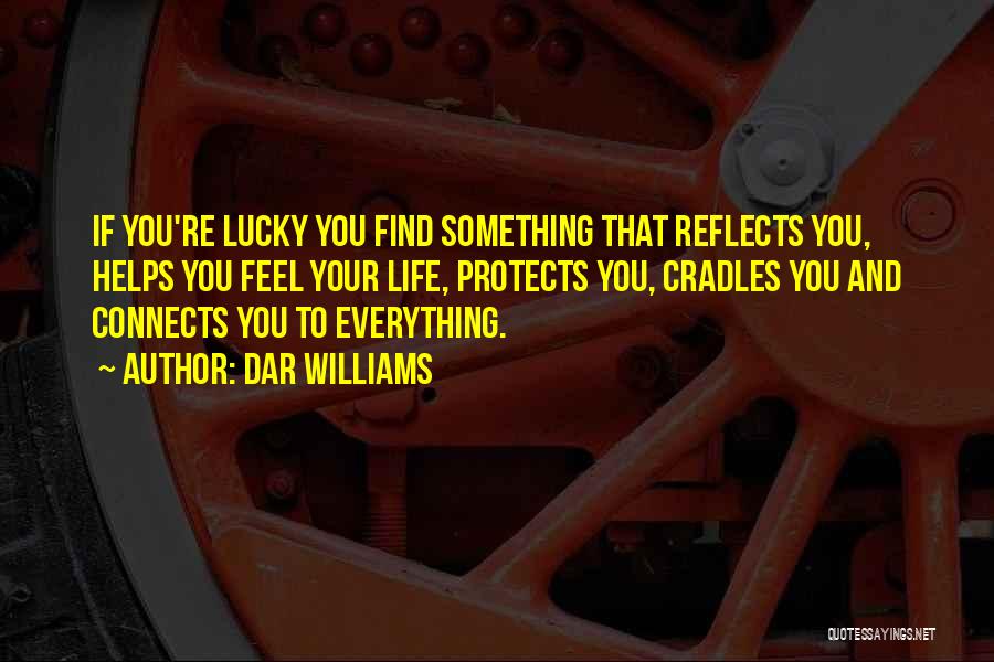 Dar Williams Quotes: If You're Lucky You Find Something That Reflects You, Helps You Feel Your Life, Protects You, Cradles You And Connects