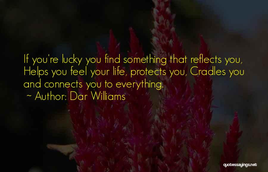 Dar Williams Quotes: If You're Lucky You Find Something That Reflects You, Helps You Feel Your Life, Protects You, Cradles You And Connects