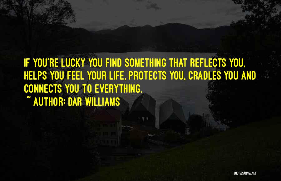 Dar Williams Quotes: If You're Lucky You Find Something That Reflects You, Helps You Feel Your Life, Protects You, Cradles You And Connects