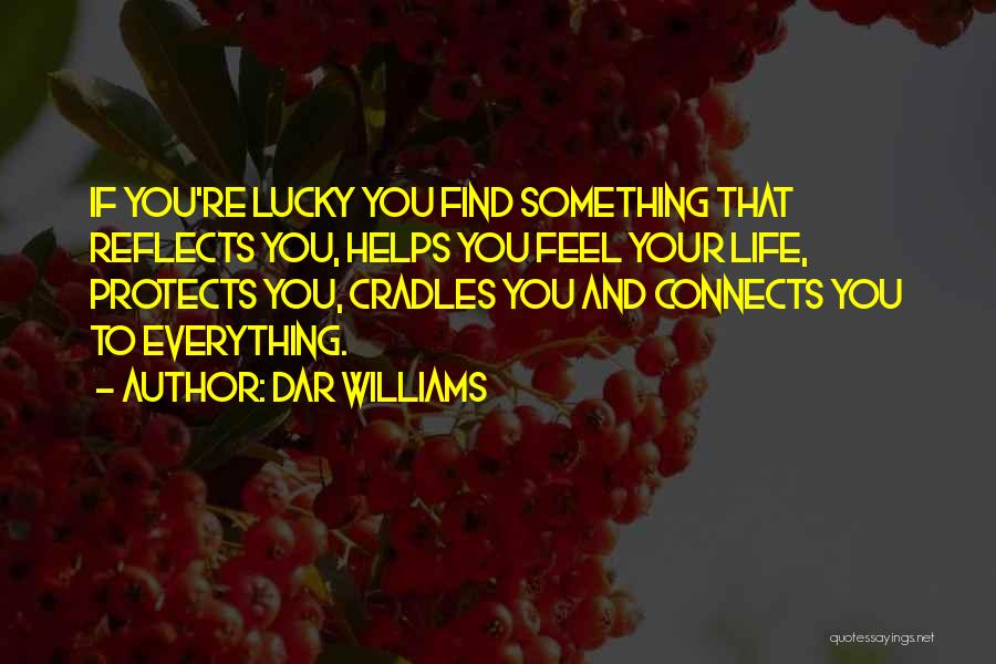 Dar Williams Quotes: If You're Lucky You Find Something That Reflects You, Helps You Feel Your Life, Protects You, Cradles You And Connects