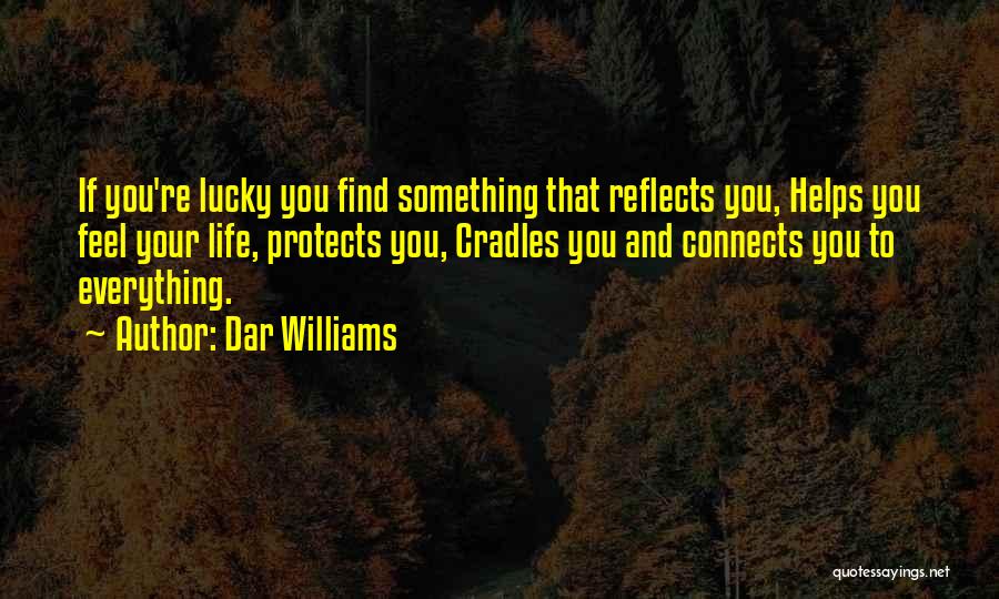 Dar Williams Quotes: If You're Lucky You Find Something That Reflects You, Helps You Feel Your Life, Protects You, Cradles You And Connects