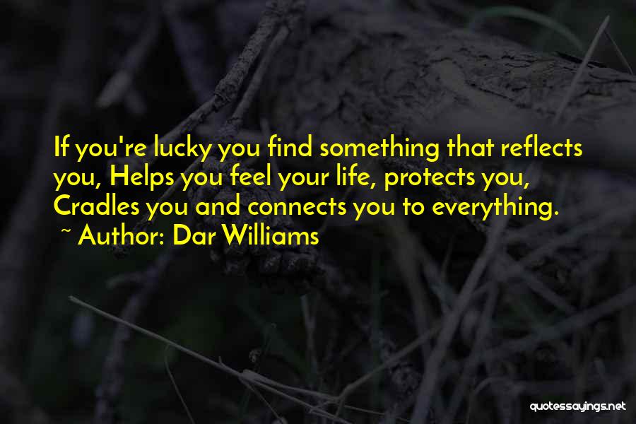 Dar Williams Quotes: If You're Lucky You Find Something That Reflects You, Helps You Feel Your Life, Protects You, Cradles You And Connects