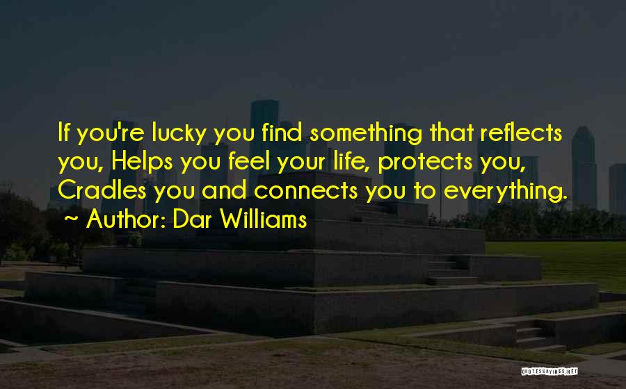 Dar Williams Quotes: If You're Lucky You Find Something That Reflects You, Helps You Feel Your Life, Protects You, Cradles You And Connects