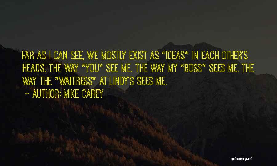 Mike Carey Quotes: Far As I Can See, We Mostly Exist As *ideas* In Each Other's Heads. The Way *you* See Me. The