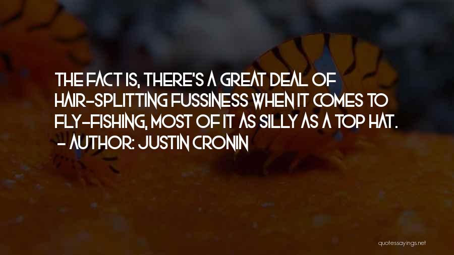 Justin Cronin Quotes: The Fact Is, There's A Great Deal Of Hair-splitting Fussiness When It Comes To Fly-fishing, Most Of It As Silly