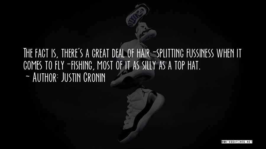 Justin Cronin Quotes: The Fact Is, There's A Great Deal Of Hair-splitting Fussiness When It Comes To Fly-fishing, Most Of It As Silly