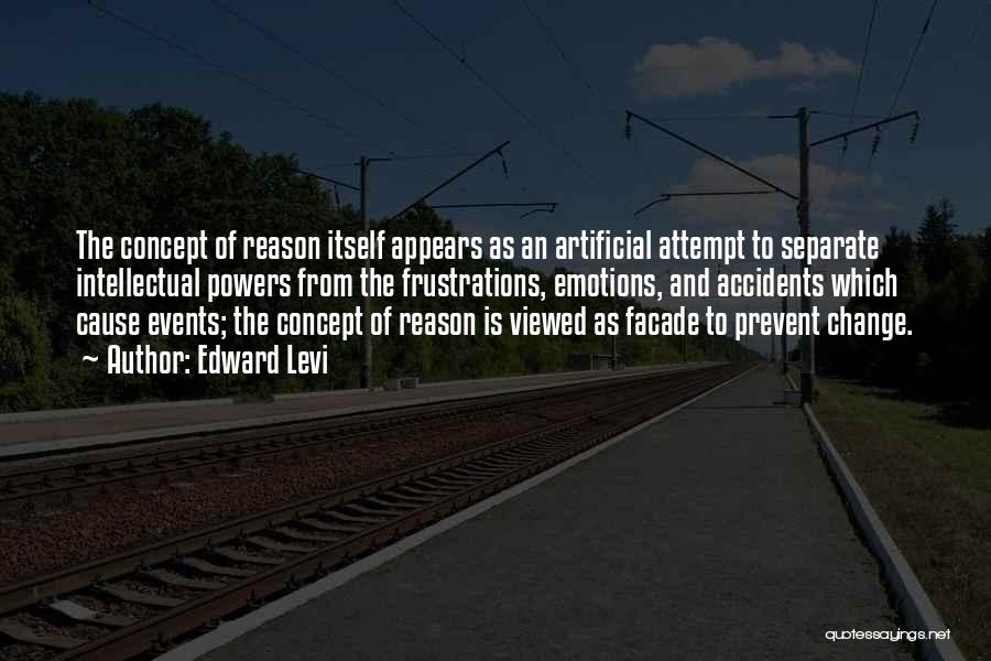 Edward Levi Quotes: The Concept Of Reason Itself Appears As An Artificial Attempt To Separate Intellectual Powers From The Frustrations, Emotions, And Accidents