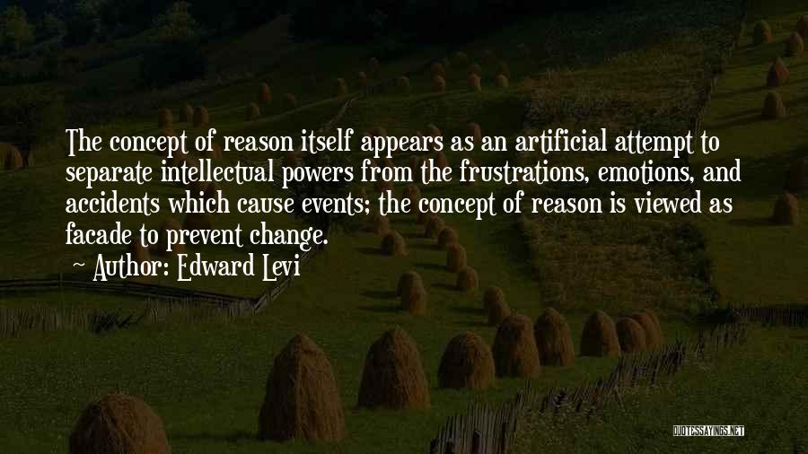 Edward Levi Quotes: The Concept Of Reason Itself Appears As An Artificial Attempt To Separate Intellectual Powers From The Frustrations, Emotions, And Accidents