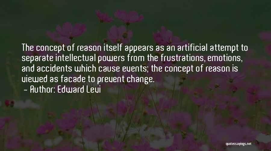 Edward Levi Quotes: The Concept Of Reason Itself Appears As An Artificial Attempt To Separate Intellectual Powers From The Frustrations, Emotions, And Accidents