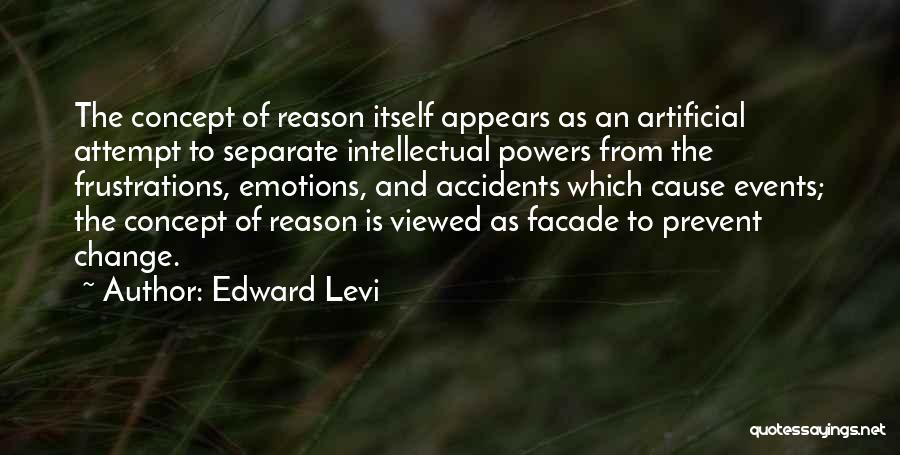 Edward Levi Quotes: The Concept Of Reason Itself Appears As An Artificial Attempt To Separate Intellectual Powers From The Frustrations, Emotions, And Accidents