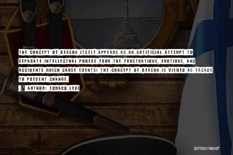 Edward Levi Quotes: The Concept Of Reason Itself Appears As An Artificial Attempt To Separate Intellectual Powers From The Frustrations, Emotions, And Accidents