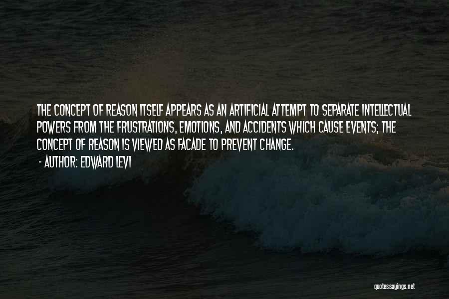 Edward Levi Quotes: The Concept Of Reason Itself Appears As An Artificial Attempt To Separate Intellectual Powers From The Frustrations, Emotions, And Accidents