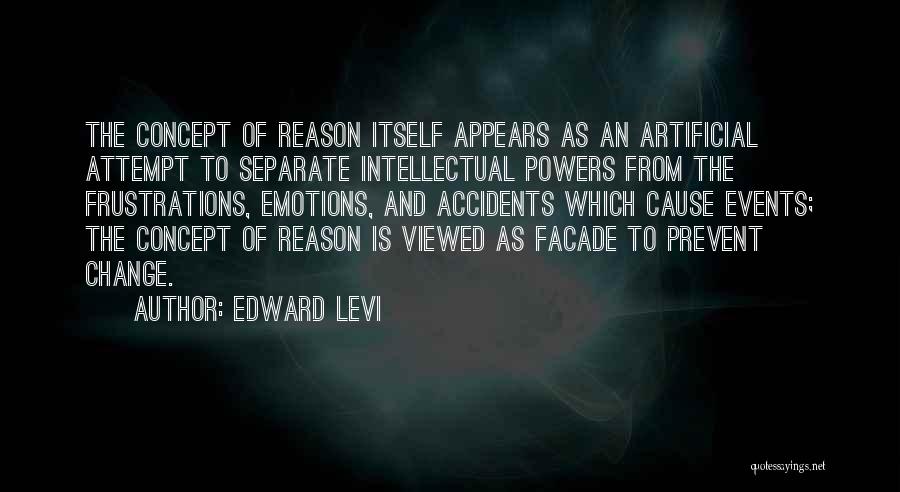 Edward Levi Quotes: The Concept Of Reason Itself Appears As An Artificial Attempt To Separate Intellectual Powers From The Frustrations, Emotions, And Accidents