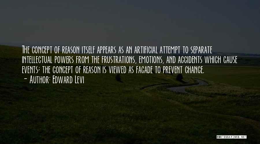 Edward Levi Quotes: The Concept Of Reason Itself Appears As An Artificial Attempt To Separate Intellectual Powers From The Frustrations, Emotions, And Accidents