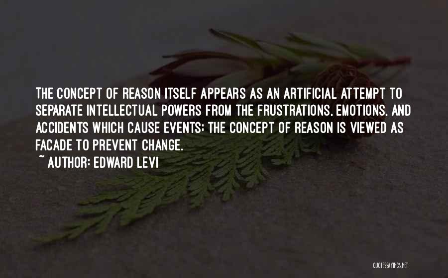 Edward Levi Quotes: The Concept Of Reason Itself Appears As An Artificial Attempt To Separate Intellectual Powers From The Frustrations, Emotions, And Accidents