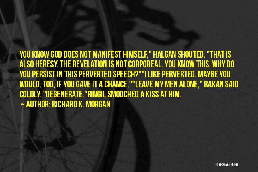 Richard K. Morgan Quotes: You Know God Does Not Manifest Himself, Halgan Shouted. That Is Also Heresy. The Revelation Is Not Corporeal. You Know