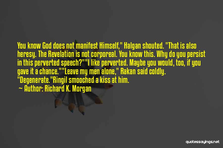 Richard K. Morgan Quotes: You Know God Does Not Manifest Himself, Halgan Shouted. That Is Also Heresy. The Revelation Is Not Corporeal. You Know