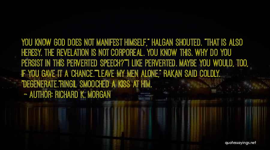 Richard K. Morgan Quotes: You Know God Does Not Manifest Himself, Halgan Shouted. That Is Also Heresy. The Revelation Is Not Corporeal. You Know