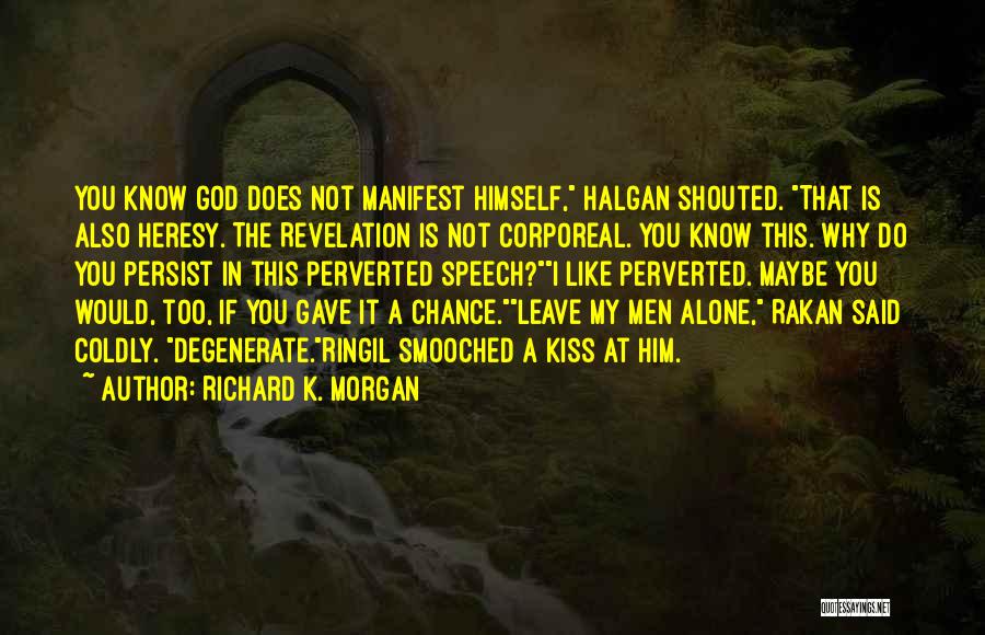 Richard K. Morgan Quotes: You Know God Does Not Manifest Himself, Halgan Shouted. That Is Also Heresy. The Revelation Is Not Corporeal. You Know