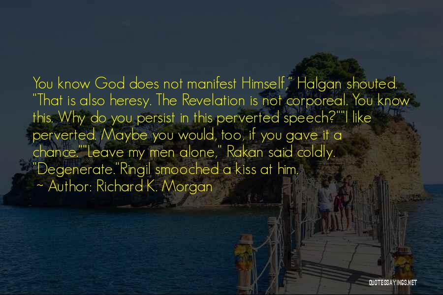Richard K. Morgan Quotes: You Know God Does Not Manifest Himself, Halgan Shouted. That Is Also Heresy. The Revelation Is Not Corporeal. You Know