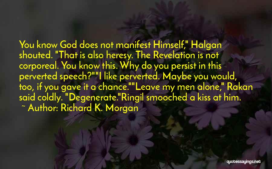 Richard K. Morgan Quotes: You Know God Does Not Manifest Himself, Halgan Shouted. That Is Also Heresy. The Revelation Is Not Corporeal. You Know