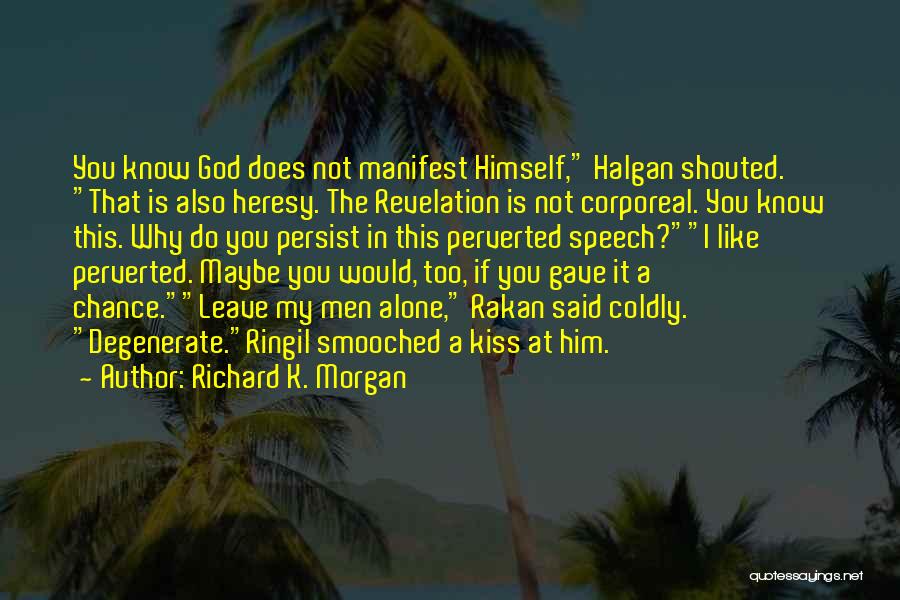 Richard K. Morgan Quotes: You Know God Does Not Manifest Himself, Halgan Shouted. That Is Also Heresy. The Revelation Is Not Corporeal. You Know