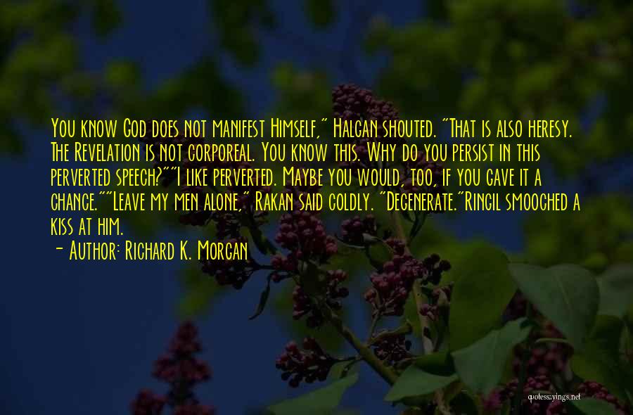 Richard K. Morgan Quotes: You Know God Does Not Manifest Himself, Halgan Shouted. That Is Also Heresy. The Revelation Is Not Corporeal. You Know