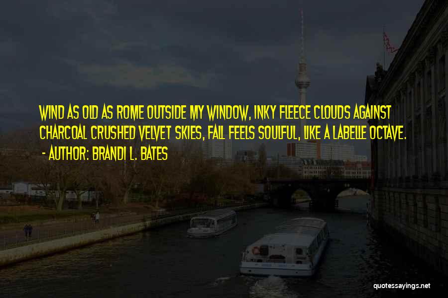 Brandi L. Bates Quotes: Wind As Old As Rome Outside My Window, Inky Fleece Clouds Against Charcoal Crushed Velvet Skies, Fall Feels Soulful, Like