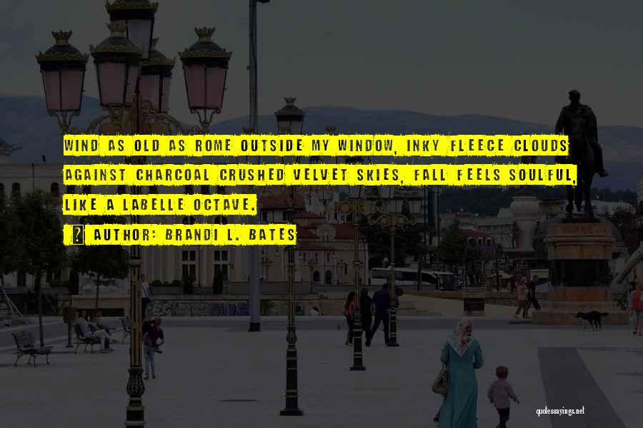 Brandi L. Bates Quotes: Wind As Old As Rome Outside My Window, Inky Fleece Clouds Against Charcoal Crushed Velvet Skies, Fall Feels Soulful, Like
