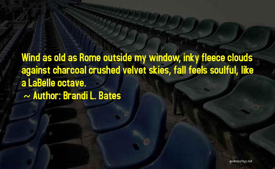 Brandi L. Bates Quotes: Wind As Old As Rome Outside My Window, Inky Fleece Clouds Against Charcoal Crushed Velvet Skies, Fall Feels Soulful, Like