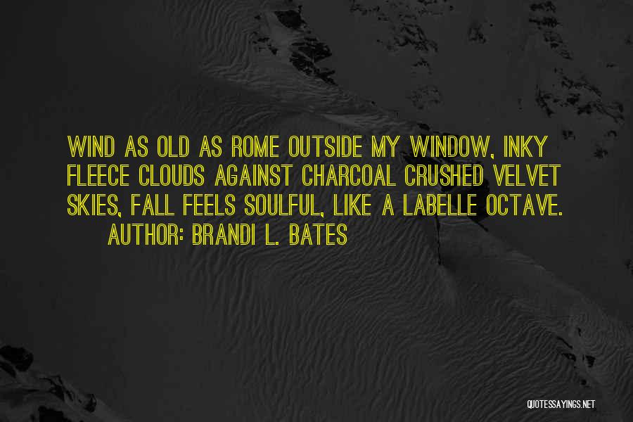 Brandi L. Bates Quotes: Wind As Old As Rome Outside My Window, Inky Fleece Clouds Against Charcoal Crushed Velvet Skies, Fall Feels Soulful, Like