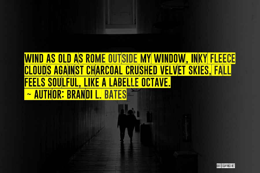 Brandi L. Bates Quotes: Wind As Old As Rome Outside My Window, Inky Fleece Clouds Against Charcoal Crushed Velvet Skies, Fall Feels Soulful, Like