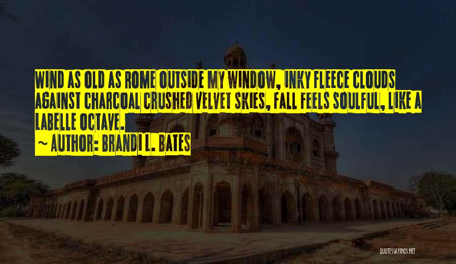 Brandi L. Bates Quotes: Wind As Old As Rome Outside My Window, Inky Fleece Clouds Against Charcoal Crushed Velvet Skies, Fall Feels Soulful, Like