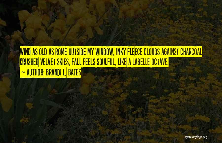 Brandi L. Bates Quotes: Wind As Old As Rome Outside My Window, Inky Fleece Clouds Against Charcoal Crushed Velvet Skies, Fall Feels Soulful, Like